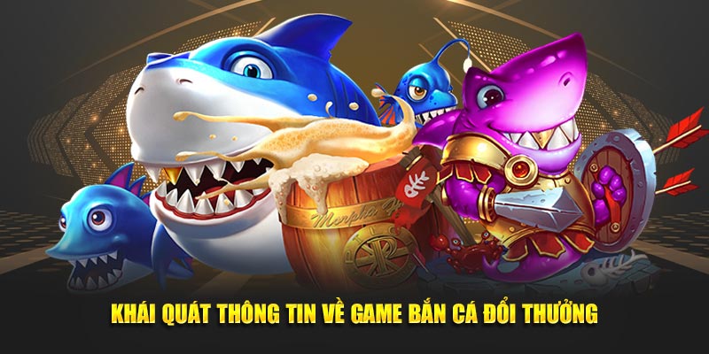 Khái quát thông tin về sảnh game bắn cá đổi thưởng