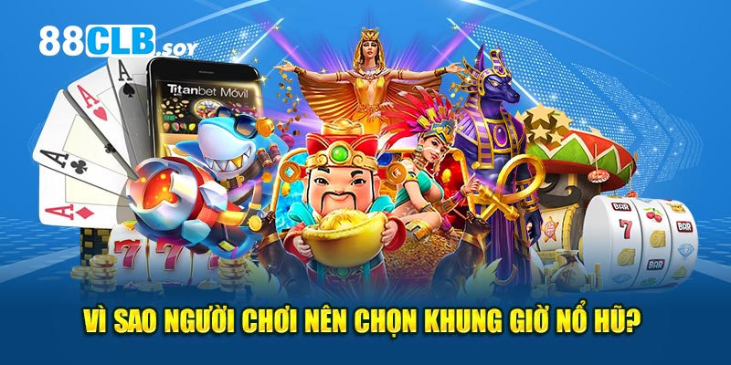 Vì sao người chơi nên chọn khung giờ nổ hũ? 