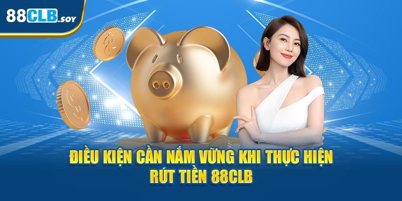 Điều kiện cần nắm vững khi thực hiện rút tiền 88CLB