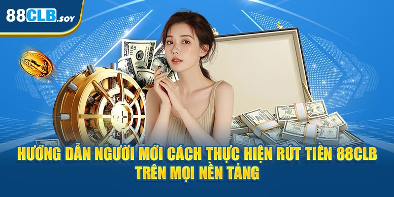 Hướng dẫn người mới cách thực hiện rút tiền 88CLB trên mọi nền tảng