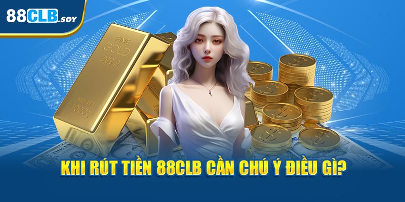 Khi rút tiền 88CLB cần chú ý điều gì? 