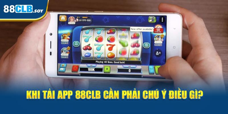 Khi tải 88CLB app cần phải chú ý điều gì?