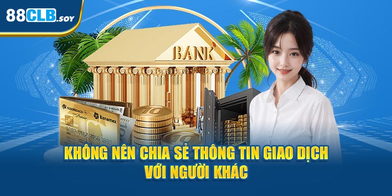 Không nên chia sẻ thông tin giao dịch với người khác