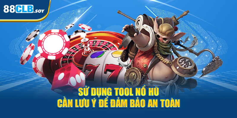 Sử dụng tool nổ hũ cần lưu ý để đảm bảo an toàn