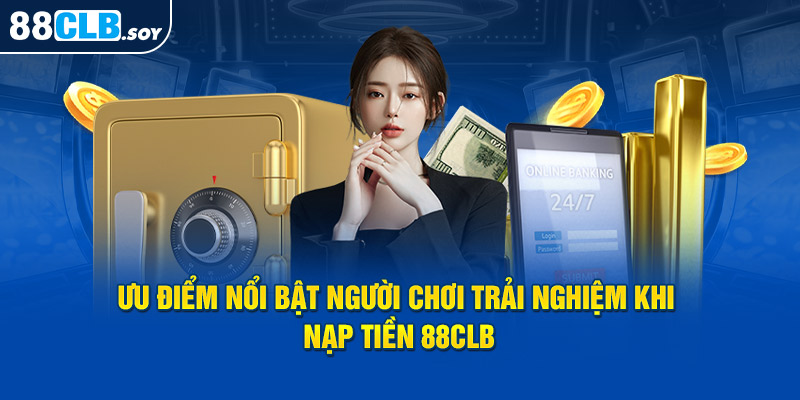 Điểm nổi bật thu hút người chơi trải nghiệm khi nạp tiền 88CLB