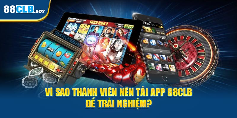 Vì sao thành viên nên tải 88CLB app để trải nghiệm? 