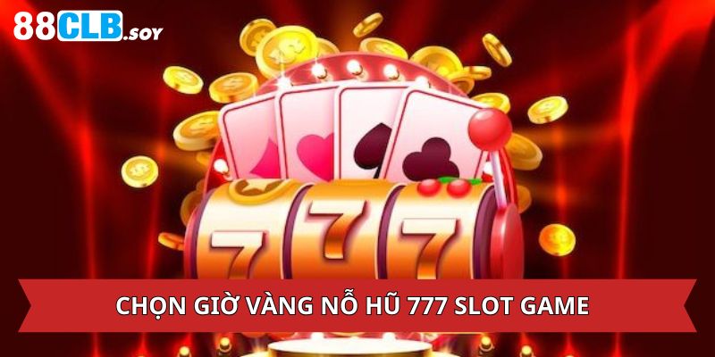 Chọn khung giờ vàng để quay 777 Slot Game