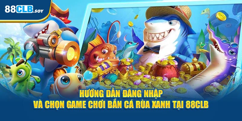 Hướng dẫn đăng nhập và chọn game chơi săn cá rùa xanh tại 88CLB